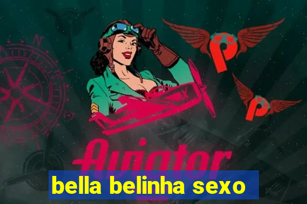 bella belinha sexo